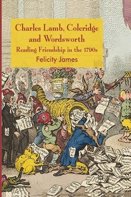 Charles Lamb, Coleridge and Wordsworth: Reading Friendship in the 1790s by James, Felicity