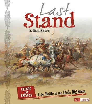 Last Stand: Causes and Effects of the Battle of the Little Bighorn by Higgins, Nadia