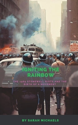 Igniting the Rainbow: The 1969 Stonewall Riots and the Birth of a Movement by Michaels, Sarah