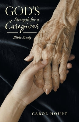 God's Strength for a Caregiver: Bible Study by Houpt, Carol