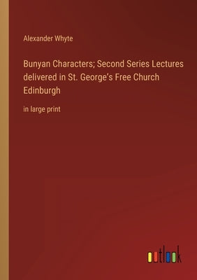 Bunyan Characters; Second Series Lectures delivered in St. George's Free Church Edinburgh: in large print by Whyte, Alexander