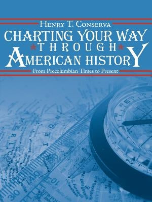 Charting Your Way Through American History: From Precolumbian Times to Present by Conserva, Henry T.