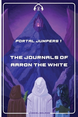 The Journals of Aaron the White by Boland, J. Mikel