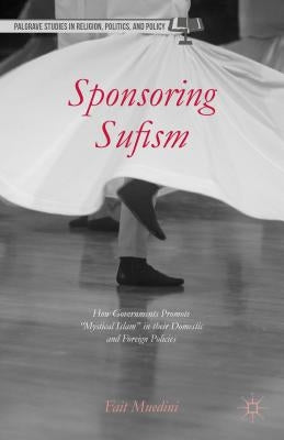 Sponsoring Sufism: How Governments Promote "mystical Islam" in Their Domestic and Foreign Policies by Muedini, F.