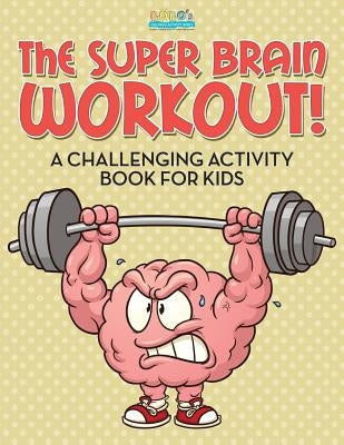 The Super Brain Workout! A Challenging Activity Book for Kids by Activity Books, Bobo's Children