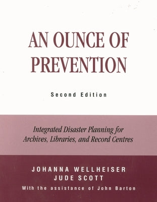 An Ounce of Prevention: Integrated Disaster Planning for Archives, Libraries, and Record Centers by Wellheiser, Johanna