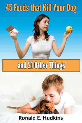 45 Foods that Kill Your Dog: and 21 Other Things by Hudkins, Ronald E.