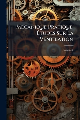 Mécanique Pratique. Études Sur La Ventilation; Volume 2 by Anonymous