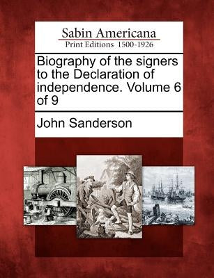 Biography of the Signers to the Declaration of Independence. Volume 6 of 9 by Sanderson, John