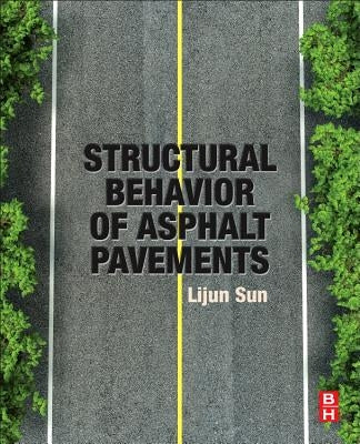 Structural Behavior of Asphalt Pavements: Intergrated Analysis and Design of Conventional and Heavy Duty Asphalt Pavement by Sun, Lijun