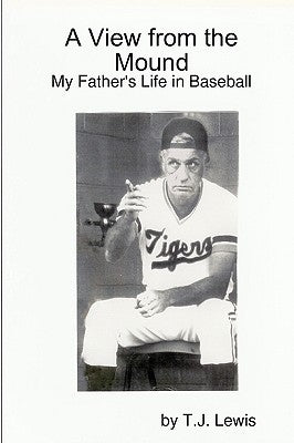 A View from the Mound; My Father's Life in Baseball by Lewis, T. J.