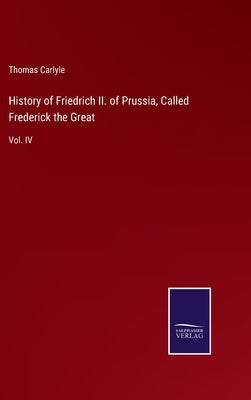 History of Friedrich II. of Prussia, Called Frederick the Great: Vol. IV by Carlyle, Thomas