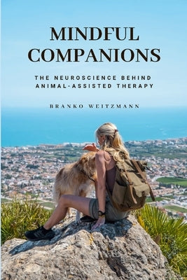 Mindful Companions: The Neuroscience Behind Animal-Assisted Therapy by Weitzmann, Branko