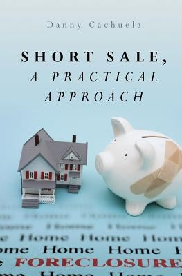 Short Sale, A Practical Approach by Cachuela, Danny
