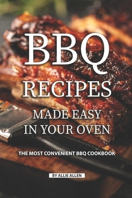 BBQ Recipes Made Easy in Your Oven: The Most Convenient BBQ Cookbook by Allen, Allie