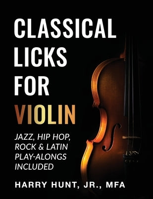 Classical Licks for Violin: Jazz, Hip Hop, Rock & Latin Play-Alongs Included by Hunt, Harry, Jr.