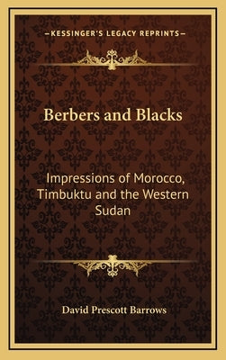 Berbers and Blacks: Impressions of Morocco, Timbuktu and the Western Sudan by Barrows, David Prescott