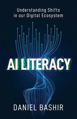 AI Literacy: Understanding Shifts in our Digital Ecosystem by Bashir, Daniel