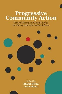 Progressive Community Action: Critical Theory and Social Justice in Library and Information Science by Mehra, Bharat