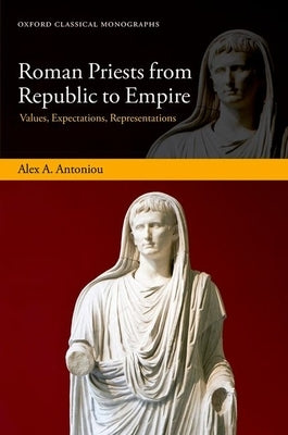 Roman Priests from Republic to Empire: Values, Expectations, Representations by Antoniou, Alex A.