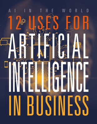 12 Uses for Artificial Intelligence in Business by Bolte, Mari