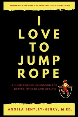 I Love To Jump Rope: A Jump Roping Handbook For Better Fitness and Health by Bentley-Henry, Angela