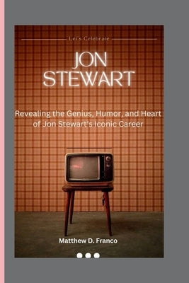 Jon Stewart: "Revealing the Genius, Humor, and Heart of Jon Stewart's Iconic Career" by D. Franco, Matthew