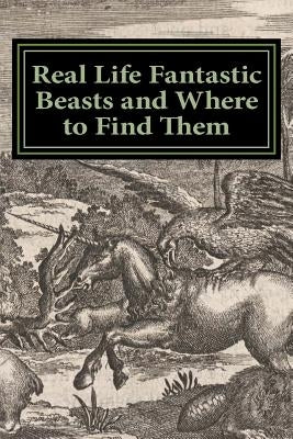 Real Life Fantastic Beasts and Where to Find Them: Illustrated Edition by Didcot House Publishing
