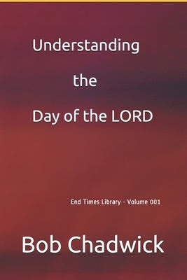 Understanding the Day of the LORD by Chadwick, Bob