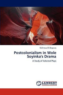 Postcolonialism in Wole Soyinka's Drama by El-Bagoury, Mahmoud