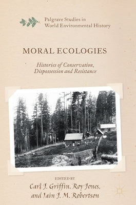Moral Ecologies: Histories of Conservation, Dispossession and Resistance by Griffin, Carl J.