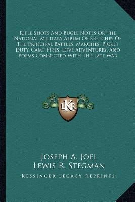 Rifle Shots And Bugle Notes Or The National Military Album Of Sketches Of The Principal Battles, Marches, Picket Duty, Camp Fires, Love Adventures, An by Joel, Joseph A.
