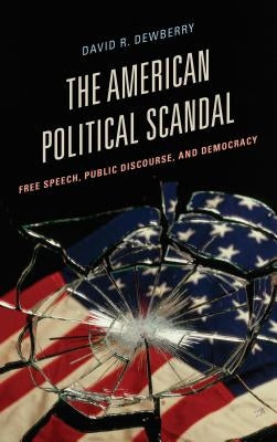 The American Political Scandal: Free Speech, Public Discourse, and Democracy by Dewberry, David R.