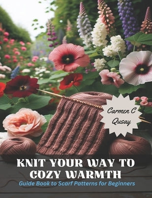 Knit Your Way to Cozy Warmth: Guide Book to Scarf Patterns for Beginners by Qusay, Carmen C.