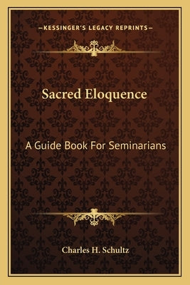 Sacred Eloquence: A Guide Book For Seminarians by Schultz, Charles H.