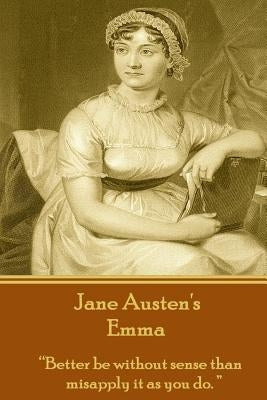 Jane Austen's Emma: "Better be without sense than misapply it as you do." by Austen, Jane