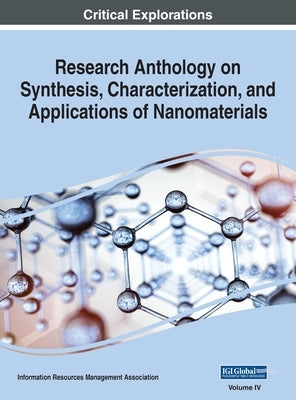Research Anthology on Synthesis, Characterization, and Applications of Nanomaterials, VOL 4 by Management Association, Information R.