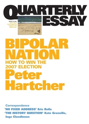 Bipolar Nation: How To Win the 2007 Election; Quarterly Essay 25 by Hartcher, Peter
