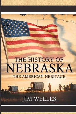 The History of Nebraska: The American Heritage by Welles, Jim