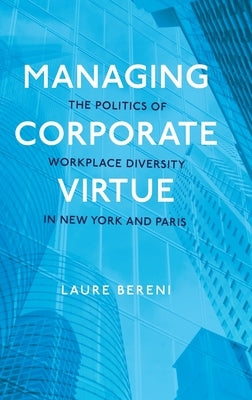Managing Corporate Virtue: The Politics of Workplace Diversity in New York and Paris by Bereni, Laure