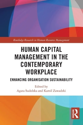 Human Capital Management in the Contemporary Workplace: Enhancing Organisation Sustainability by Sudolska, Agata