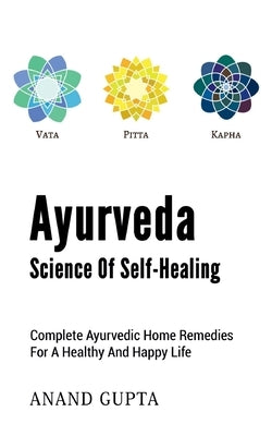 Ayurveda - Science of Self-Healing: Complete Ayurvedic Home Remedies for a Healthy and Happy Life by Gupta, Anand