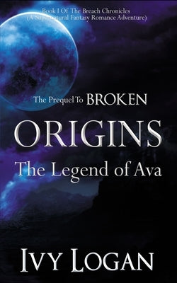 Origins: The Legend of Ava (Prequel to BROKEN) by Logan, Ivy