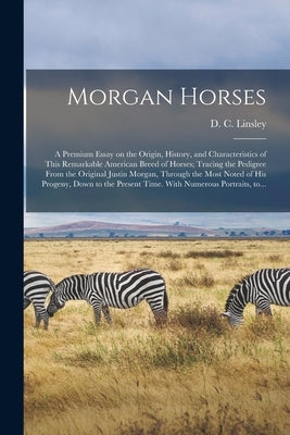 Morgan Horses: a Premium Essay on the Origin, History, and Characteristics of This Remarkable American Breed of Horses; Tracing the P by Linsley, D. C. (Daniel Chipman) 1827