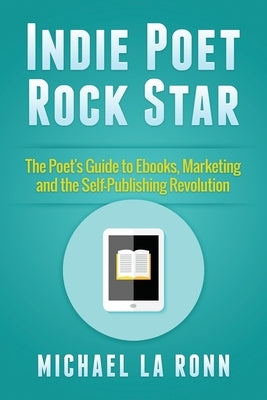 Indie Poet Rock Star: The Poet's Guide to Ebooks, Marketing and the Self-Publishing Revolution by La Ronn, Michael