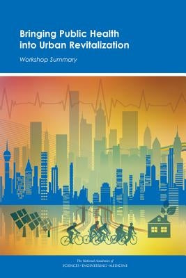 Bringing Public Health Into Urban Revitalization: Workshop Summary by National Academies of Sciences Engineeri