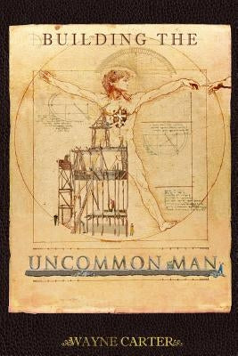 Building the Uncommon Man: Devotions for men encouraging the ordinary man to be extraordinary! by Carter, Wayne a.