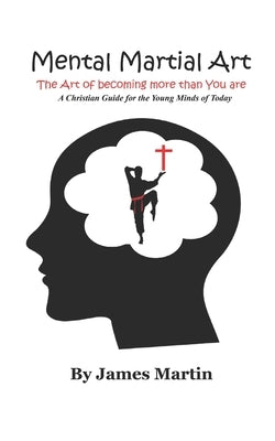 Mental Martial Art: The Art of becoming more than You are. A Christian Guide for the Young Minds of Today by Martin, Regina Ann