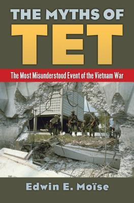 The Myths of Tet: The Most Misunderstood Event of the Vietnam War by Moise, Edwin