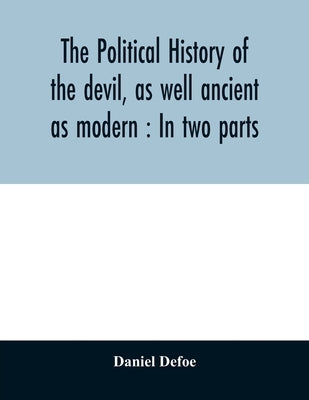 The political history of the devil, as well ancient as modern: In two parts by Defoe, Daniel
